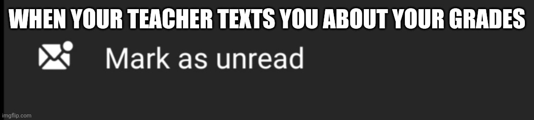 Mark as unread | WHEN YOUR TEACHER TEXTS YOU ABOUT YOUR GRADES | image tagged in memes,teacher,grades | made w/ Imgflip meme maker