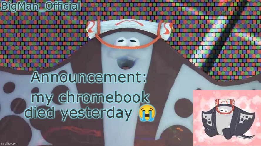 BigManOfficial's announcement temp v2 | my chromebook died yesterday 😭 | image tagged in bigmanofficial's announcement temp v2 | made w/ Imgflip meme maker