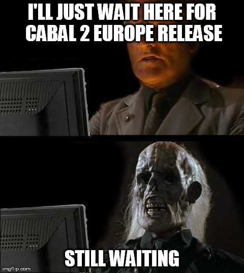 I'll Just Wait Here Meme | I'LL JUST WAIT HERE FOR CABAL 2 EUROPE RELEASE STILL WAITING | image tagged in memes,ill just wait here | made w/ Imgflip meme maker