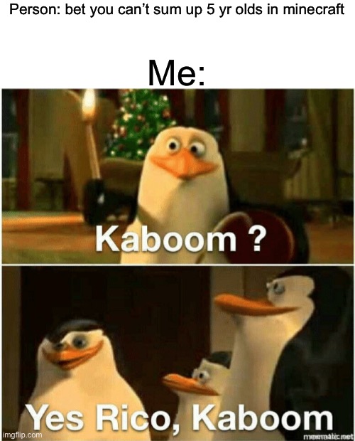 We all did this | Person: bet you can’t sum up 5 yr olds in minecraft; Me: | image tagged in kaboom yes rico kaboom | made w/ Imgflip meme maker