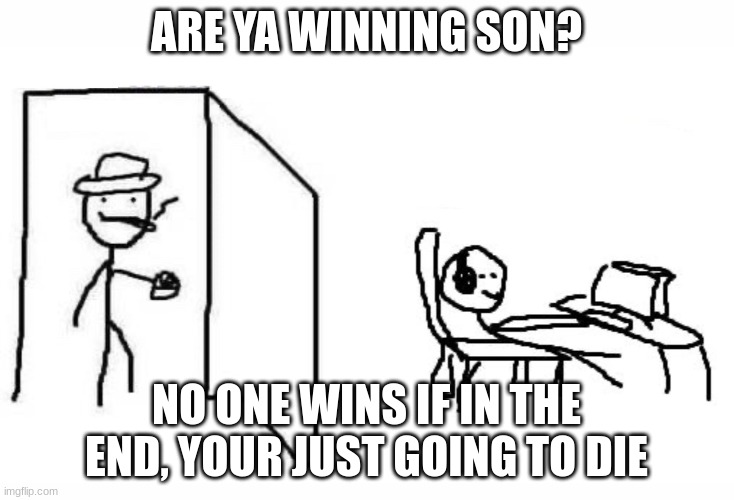 HMM | ARE YA WINNING SON? NO ONE WINS IF IN THE END, YOUR JUST GOING TO DIE | image tagged in are you winning son blank template | made w/ Imgflip meme maker