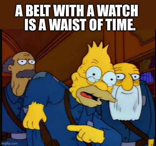 Belt | IS A WAIST OF TIME. A BELT WITH A WATCH | image tagged in grandpa tied an onion to his belt | made w/ Imgflip meme maker