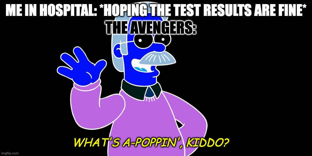 Collab with @Loyalcrumpet | THE AVENGERS:; ME IN HOSPITAL: *HOPING THE TEST RESULTS ARE FINE*; WHAT'S A-POPPIN', KIDDO? | image tagged in ned flanders wave | made w/ Imgflip meme maker