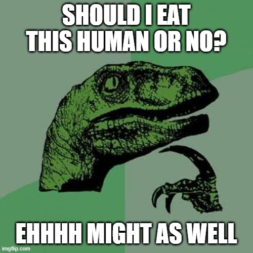 Philosoraptor Meme | SHOULD I EAT THIS HUMAN OR NO? EHHHH MIGHT AS WELL | image tagged in memes,philosoraptor,eat this person,delicious,might as well,philosophy | made w/ Imgflip meme maker