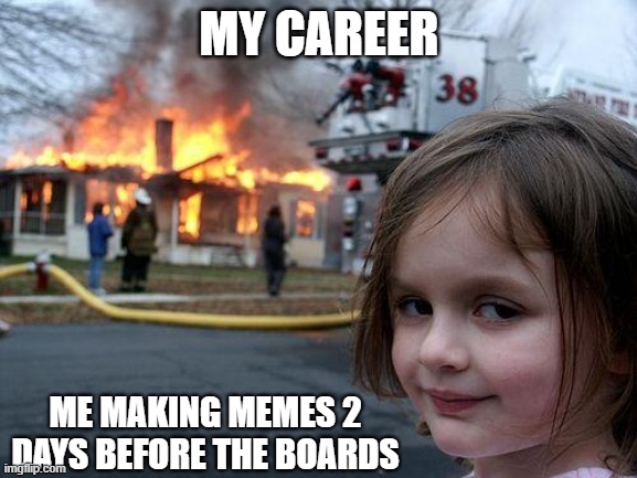 Disaster Girl Meme | MY CAREER; ME MAKING MEMES 2 DAYS BEFORE THE BOARDS | image tagged in memes,disaster girl | made w/ Imgflip meme maker