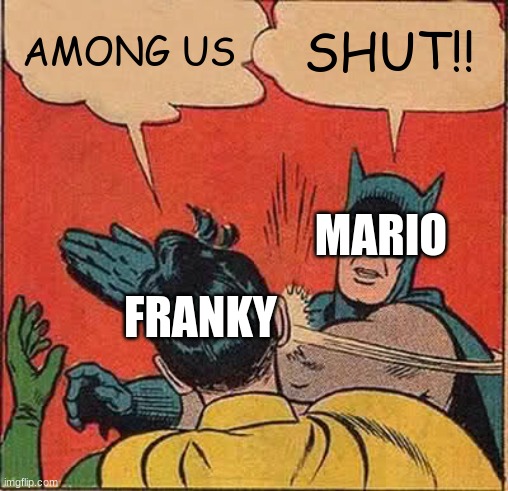 Poor Franky... | AMONG US; SHUT!! MARIO; FRANKY | image tagged in memes,batman slapping robin | made w/ Imgflip meme maker