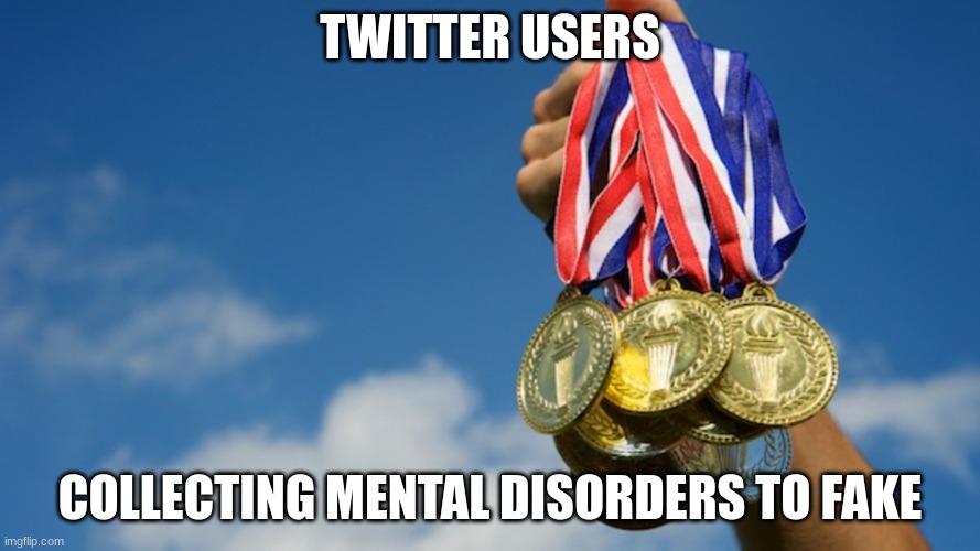 Indeed | TWITTER USERS; COLLECTING MENTAL DISORDERS TO FAKE | image tagged in gold medals | made w/ Imgflip meme maker