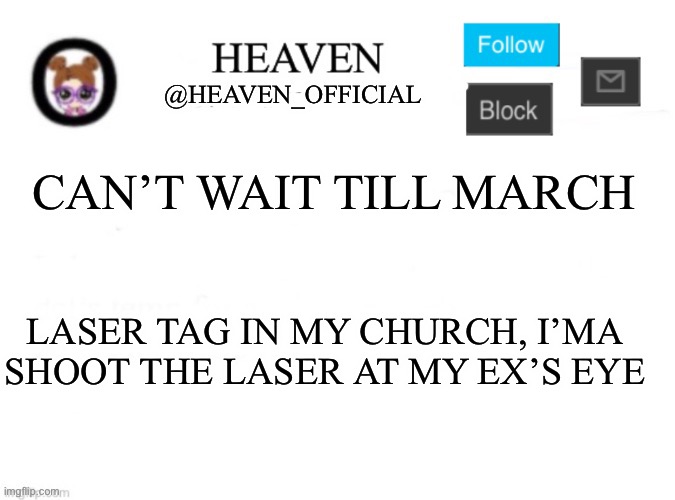 Blind that goofy mf | CAN’T WAIT TILL MARCH; LASER TAG IN MY CHURCH, I’MA SHOOT THE LASER AT MY EX’S EYE | image tagged in heaven s template | made w/ Imgflip meme maker