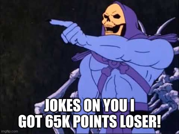 Skeletor | JOKES ON YOU I GOT 65K POINTS LOSER! | image tagged in skeletor | made w/ Imgflip meme maker