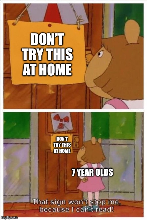 That sign won't stop me! | DON’T TRY THIS AT HOME; DON’T TRY THIS AT HOME; 7 YEAR OLDS | image tagged in that sign won't stop me,youtube | made w/ Imgflip meme maker