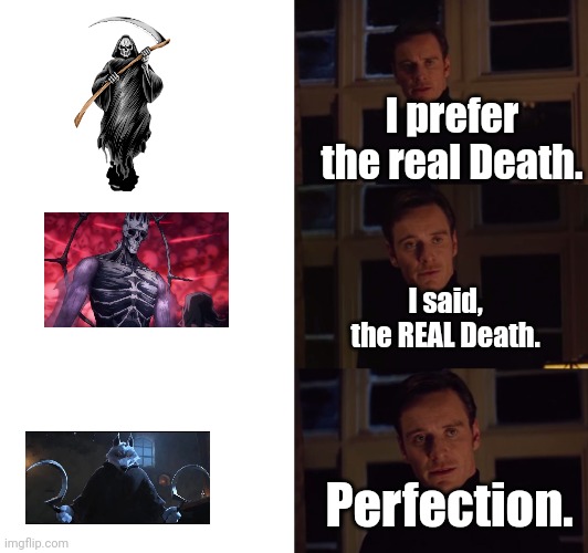 perfection | I prefer the real Death. I said, the REAL Death. Perfection. | image tagged in perfection | made w/ Imgflip meme maker