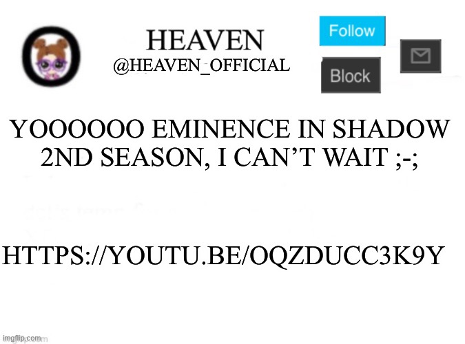 Aaaaaaaa | YOOOOOO EMINENCE IN SHADOW 2ND SEASON, I CAN’T WAIT ;-;; HTTPS://YOUTU.BE/OQZDUCC3K9Y | image tagged in heaven s template | made w/ Imgflip meme maker