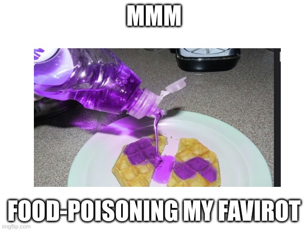 yayyyy!!!!! | MMM; FOOD-POISONING MY FAVORITE | image tagged in memes | made w/ Imgflip meme maker