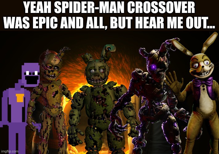 Like if Afton created a multiverse portal with remnant and brought every version of himself... | YEAH SPIDER-MAN CROSSOVER WAS EPIC AND ALL, BUT HEAR ME OUT... | image tagged in fnaf,crossover,multiverse,william afton | made w/ Imgflip meme maker