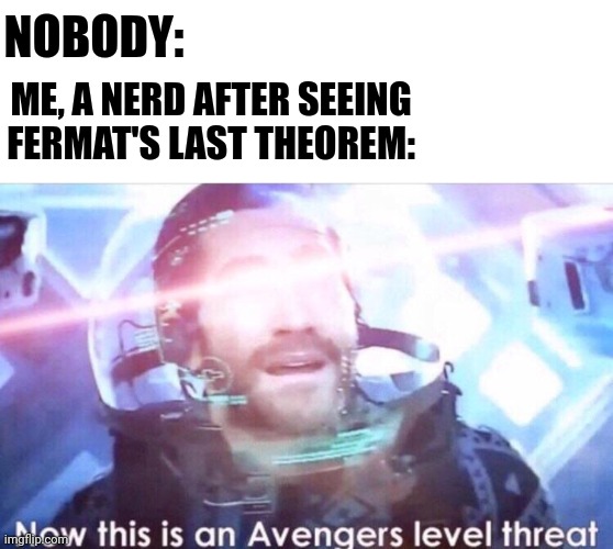 Fermat's last theorem | NOBODY:; ME, A NERD AFTER SEEING FERMAT'S LAST THEOREM: | image tagged in now this is an avengers level threat,now that's a fermat level threat | made w/ Imgflip meme maker