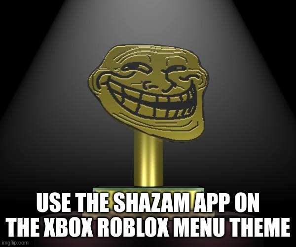 very interesting | USE THE SHAZAM APP ON THE XBOX ROBLOX MENU THEME | image tagged in troll award | made w/ Imgflip meme maker