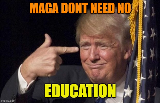 Trump Genius Finger 01 | MAGA DONT NEED NO EDUCATION | image tagged in trump genius finger 01 | made w/ Imgflip meme maker