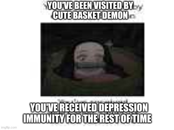 e | YOU'VE BEEN VISITED BY
CUTE BASKET DEMON; YOU'VE RECEIVED DEPRESSION IMMUNITY FOR THE REST OF TIME | image tagged in nezuko | made w/ Imgflip meme maker
