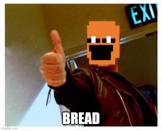 terminator thumbs up | BREAD | image tagged in terminator thumbs up | made w/ Imgflip meme maker