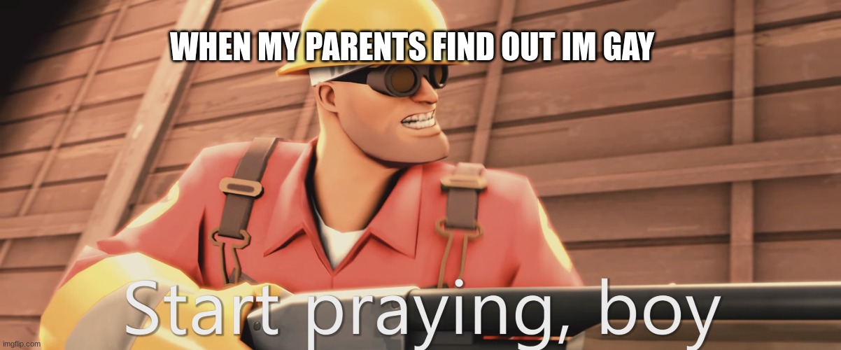 Start praying, boy | WHEN MY PARENTS FIND OUT IM GAY | image tagged in start praying boy | made w/ Imgflip meme maker