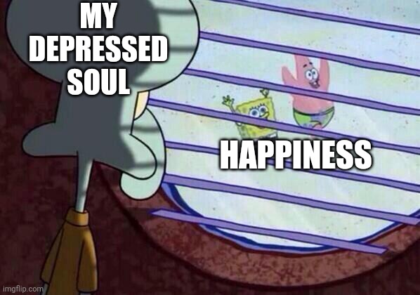Squidward window | MY DEPRESSED SOUL; HAPPINESS | image tagged in squidward window | made w/ Imgflip meme maker