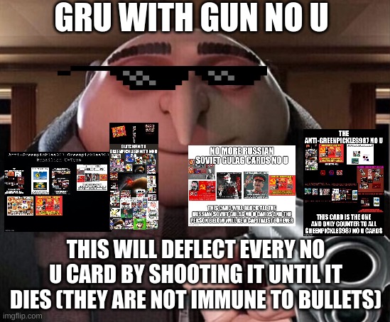 gru with gun no u | GRU WITH GUN NO U; THIS WILL DEFLECT EVERY NO U CARD BY SHOOTING IT UNTIL IT DIES (THEY ARE NOT IMMUNE TO BULLETS) | image tagged in gru gun,no u | made w/ Imgflip meme maker