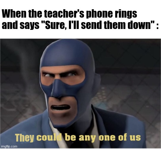 Who's going? | When the teacher's phone rings and says "Sure, I'll send them down" :; They | image tagged in he could be anyone of us,school,memes,relatable | made w/ Imgflip meme maker