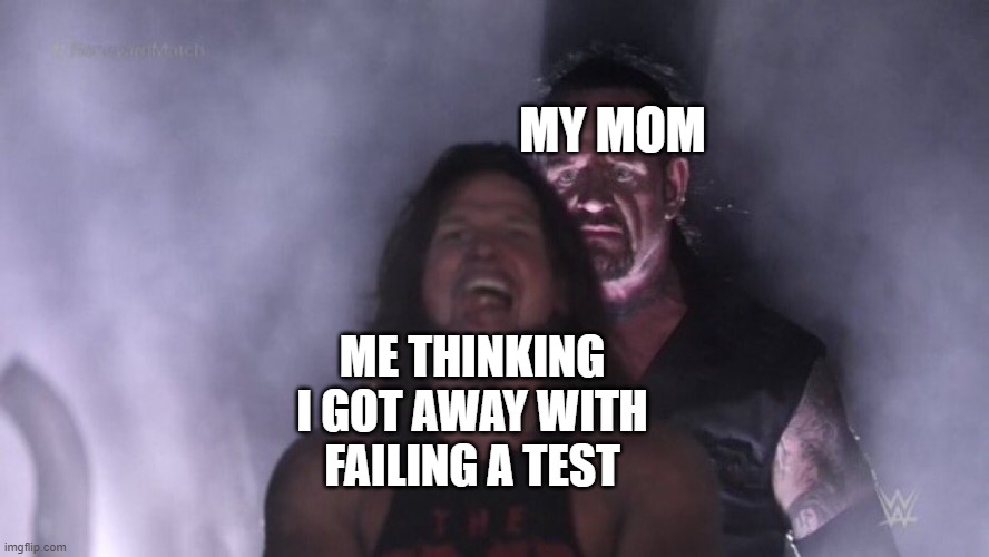 image title | MY MOM; ME THINKING I GOT AWAY WITH FAILING A TEST | image tagged in aj styles undertaker | made w/ Imgflip meme maker