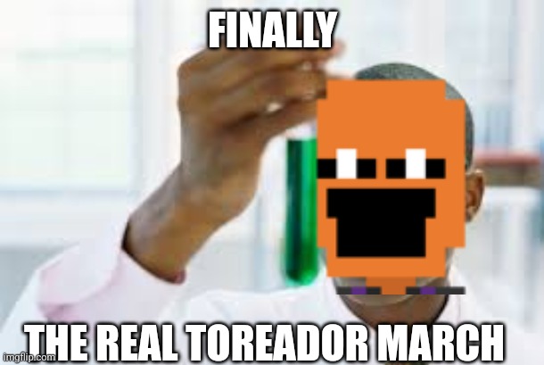 FINALLY THE REAL TOREADOR MARCH | made w/ Imgflip meme maker