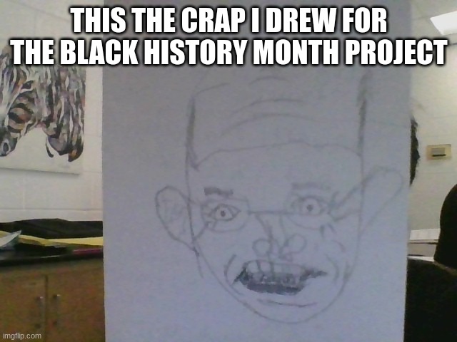 help me and my drawing skills | THIS THE CRAP I DREW FOR THE BLACK HISTORY MONTH PROJECT | image tagged in fun | made w/ Imgflip meme maker