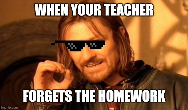 Relatable | WHEN YOUR TEACHER; FORGETS THE HOMEWORK | image tagged in memes,one does not simply,homework | made w/ Imgflip meme maker
