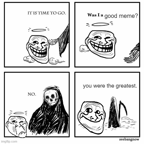 hello | good meme? you were the greatest. | image tagged in was i a good meme | made w/ Imgflip meme maker