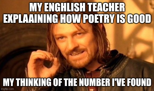 One Does Not Simply | MY ENGHLISH TEACHER EXPLAAINING HOW POETRY IS GOOD; MY THINKING OF THE NUMBER I'VE FOUND | image tagged in memes,one does not simply | made w/ Imgflip meme maker