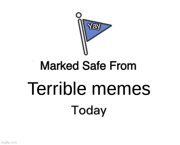 YAY | Yay; Terrible memes | image tagged in memes,marked safe from | made w/ Imgflip meme maker