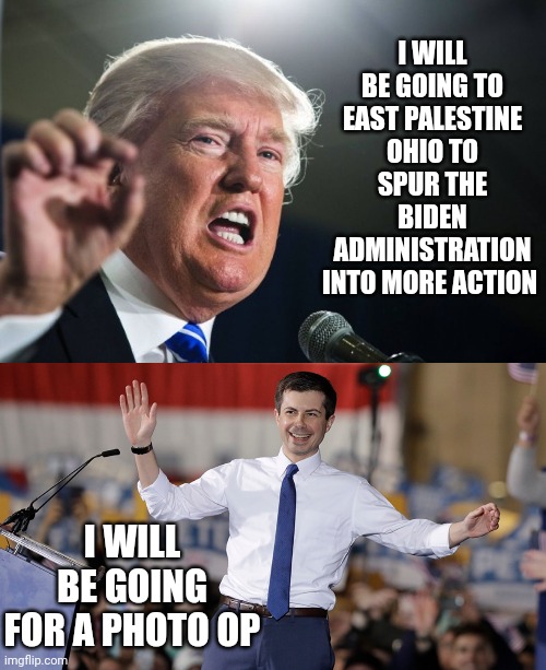 I WILL BE GOING TO EAST PALESTINE OHIO TO SPUR THE BIDEN ADMINISTRATION INTO MORE ACTION; I WILL BE GOING FOR A PHOTO OP | image tagged in donald trump,pete buttigieg | made w/ Imgflip meme maker