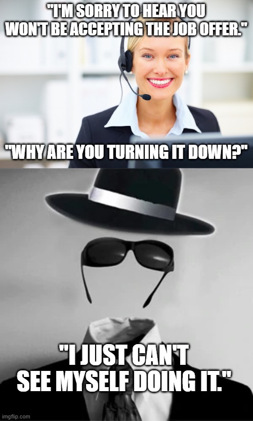 "I'M SORRY TO HEAR YOU WON'T BE ACCEPTING THE JOB OFFER."; "WHY ARE YOU TURNING IT DOWN?"; "I JUST CAN'T SEE MYSELF DOING IT." | image tagged in receptionist on the phone | made w/ Imgflip meme maker