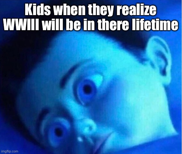 Oof | Kids when they realize WWIII will be in there lifetime | image tagged in monster inc child scared in bed | made w/ Imgflip meme maker