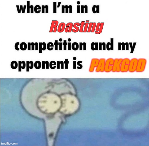 your already dead trying to roast him | Roasting; PACKGOD | image tagged in whe i'm in a competition and my opponent is | made w/ Imgflip meme maker