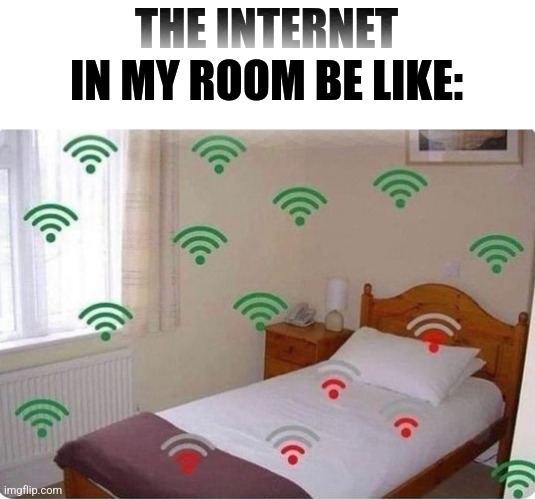 true | THE INTERNET IN MY ROOM BE LIKE: | image tagged in memes | made w/ Imgflip meme maker