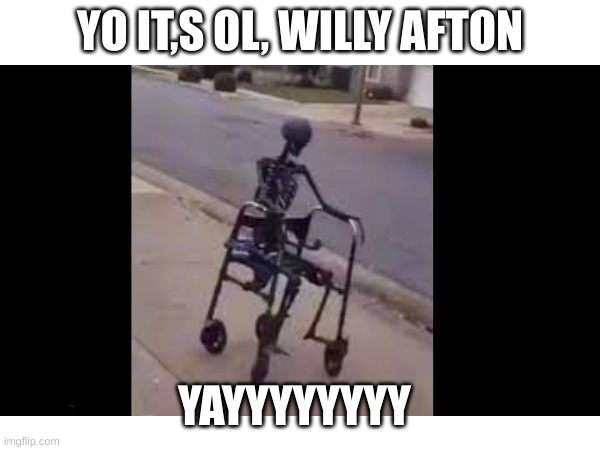 YO IT,S OL, WILLY AFTON; YAYYYYYYYY | image tagged in memes | made w/ Imgflip meme maker