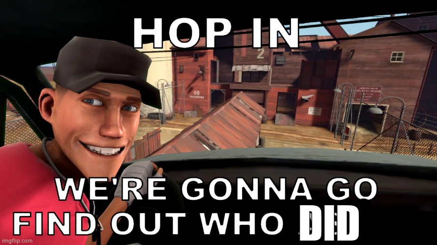 hop in were gonna find out who asked tf2 scout | DID | image tagged in hop in were gonna find out who asked tf2 scout | made w/ Imgflip meme maker