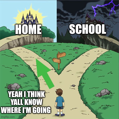 Yea | SCHOOL; HOME; YEAH I THINK YALL KNOW WHERE I'M GOING | image tagged in two paths | made w/ Imgflip meme maker