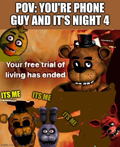 POV: You're Phone Guy | POV: YOU'RE PHONE GUY AND IT'S NIGHT 4; ITS ME; ITS ME; ITS ME | image tagged in your free trial of living has ended,fnaf,phone guy,five nights at freddys,memes,pizza | made w/ Imgflip meme maker