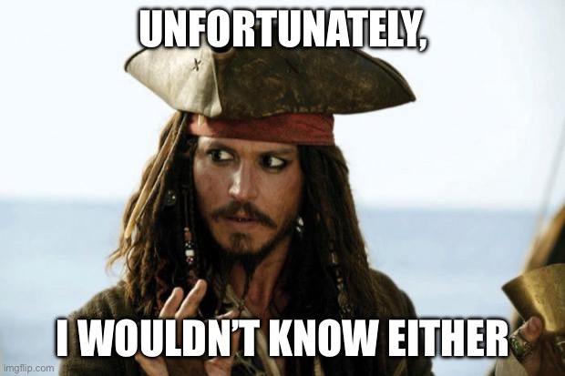 Jack Sparrow Pirate | UNFORTUNATELY, I WOULDN’T KNOW EITHER | image tagged in jack sparrow pirate | made w/ Imgflip meme maker
