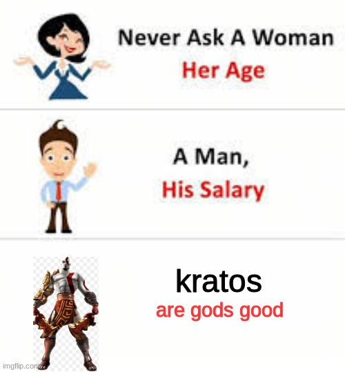 Never ask a woman her age | kratos; are gods good | image tagged in never ask a woman her age | made w/ Imgflip meme maker