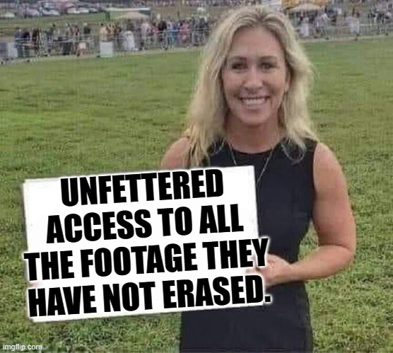 marjorie taylor greene | UNFETTERED ACCESS TO ALL THE FOOTAGE THEY HAVE NOT ERASED. | image tagged in marjorie taylor greene | made w/ Imgflip meme maker