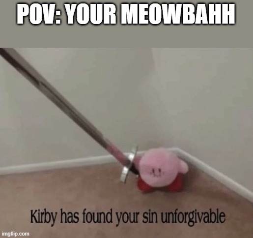 I found her address who want in | POV: YOUR MEOWBAHH | image tagged in kirby has found your sin unforgivable | made w/ Imgflip meme maker