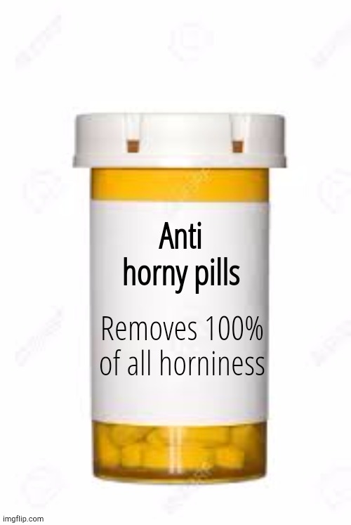 Pills | Anti horny pills Removes 100% of all horniness | image tagged in pills | made w/ Imgflip meme maker