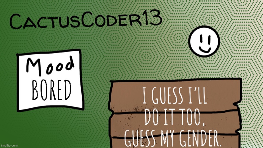 Guess my gender | BORED; I GUESS I’LL DO IT TOO, GUESS MY GENDER. | image tagged in cactuscoder13 announcement template,gender | made w/ Imgflip meme maker