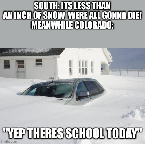 Snow storm Large | SOUTH: ITS LESS THAN AN INCH OF SNOW  WERE ALL GONNA DIE!
MEANWHILE COLORADO:; "YEP THERES SCHOOL TODAY" | image tagged in snow storm large | made w/ Imgflip meme maker